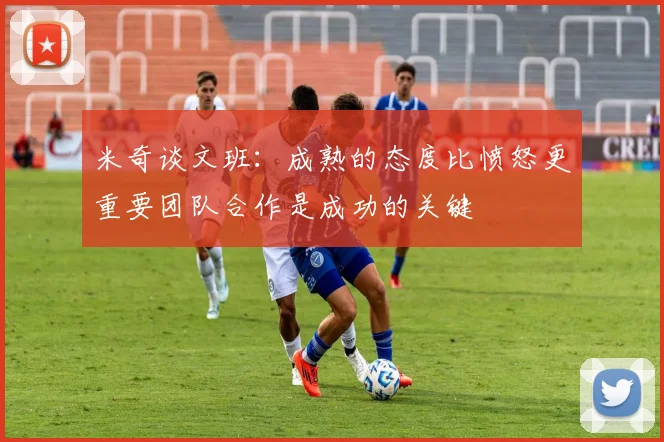 米奇谈文班：成熟的态度比愤怒更重要团队合作是成功的关键