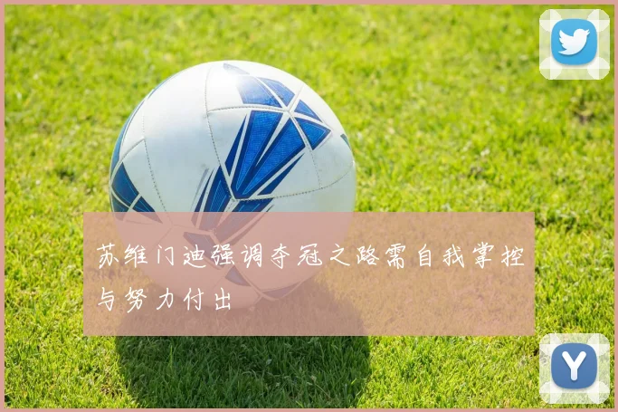 苏维门迪强调夺冠之路需自我掌控与努力付出