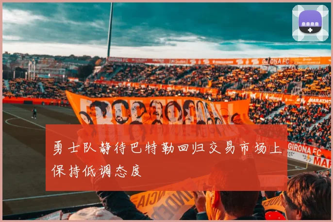 勇士队静待巴特勒回归交易市场上保持低调态度