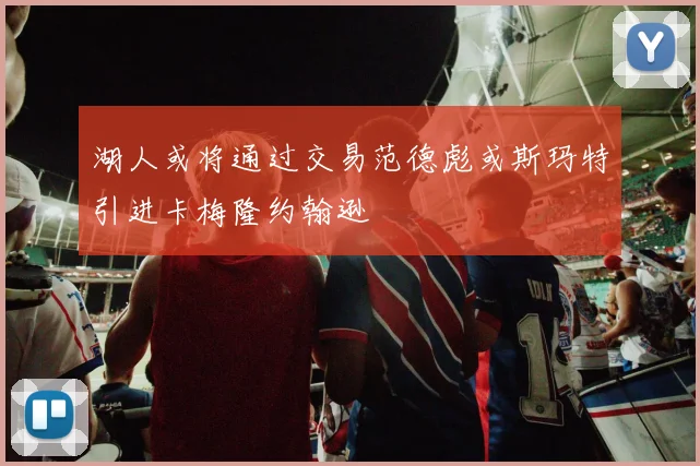 湖人或将通过交易范德彪或斯玛特引进卡梅隆约翰逊