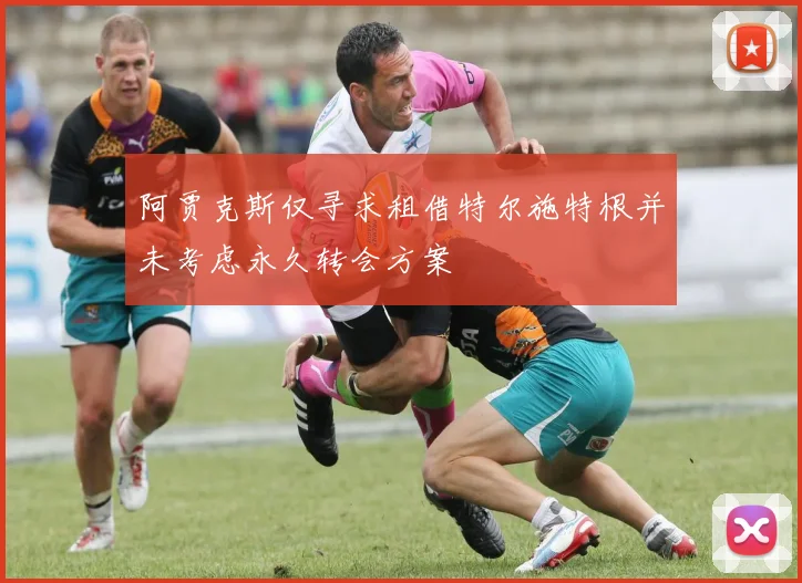 阿贾克斯仅寻求租借特尔施特根并未考虑永久转会方案
