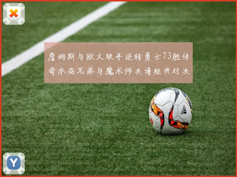 詹姆斯与欧文联手逆转勇士73胜传奇水花兄弟与魔术师共谱经典对决