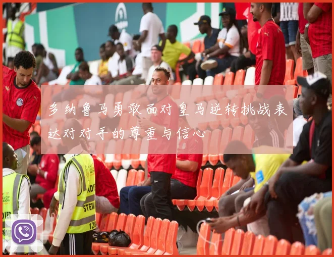 多纳鲁马勇敢面对皇马逆转挑战表达对对手的尊重与信心
