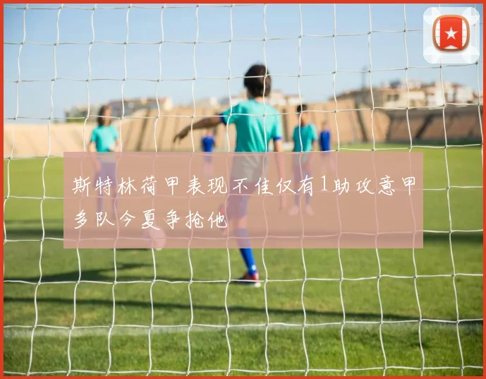 斯特林荷甲表现不佳仅有1助攻意甲多队今夏争抢他